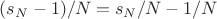 $(s_N - 1) / N = s_N / N - 1 / N$