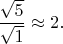 $\dfrac{\sqrt{5}}{\sqrt{1}} \approx 2.$