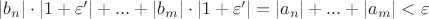 $\left\lvert b_n \right\rvert \cdot \left\lvert 1 + \varepsilon' \right\rvert + ... + \left\lvert b_m \right\rvert \cdot \left\lvert 1 + \varepsilon' \right\rvert = \left\lvert a_n \right\rvert + ... + \left\lvert a_m \right\rvert < \varepsilon$ $\left\lvert b_n \right\rvert \cdot \left\lvert 1 + \varepsilon' \right\rvert + ... + \left\lvert b_m \right\rvert \cdot \left\lvert 1 + \varepsilon' \right\rvert = \left\lvert a_n \right\rvert + ... + \left\lvert a_m \right\rvert < \varepsilon$