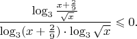 $\dfrac{\log_3\frac{x+\frac29}{\sqrt x}}{\log_3(x+\frac29)\cdot\log_3\sqrt x}\leqslant0.$