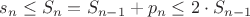 $s_n \leq S_n = S_{n-1} + p_n \leq 2\cdot S_{n-1}$ $s_n \leq S_n = S_{n-1} + p_n \leq 2\cdot S_{n-1}$