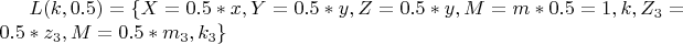 $ L(k, 0.5)=\{X=0.5*x, Y=0.5*y, Z=0.5*y, M=m*0.5=1, k, Z_3=0.5*z_3, M=0.5*m_3, k_3 \} $