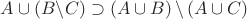 $A \cup \left( {B\backslash C} \right) \supset \left( {A \cup B} \right)\backslash \left( {A \cup C} \right)$