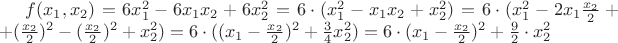 $f(x_{1},x_{2}) = 6x_{1}^2-6x_{1}x_{2}+6x_{2}^2 = 6 \cdot (x_{1}^2-x_{1}x_{2}+x_{2}^2 ) = 6 \cdot (x_{1}^2-2x_{1} \frac{x_{2}}{2} ++ (\frac{x_{2}}{2})^2- (\frac{x_{2}}{2})^2+x_{2}^2 ) = 6 \cdot ((x_{1}-\frac{x_{2}}{2})^2+ \frac{3}{4} x_{2}^2)  = 6 \cdot (x_{1}-\frac{x_{2}}{2})^2+\frac{9}{2} \cdot x_{2}^2 $