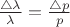 $ \frac {\triangle \lambda} {\lambda} = \frac {\triangle p} {p} $
