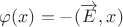 $\varphi (x)=-(\overrightarrow E,x)$