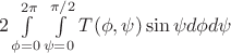 $2\int\limits_{\phi=0}^{2\pi}\int\limits_{\psi=0}^{\pi/2} T(\phi, \psi) \sin\psi d\phi d\psi$