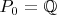$P_0=\mathbb{Q}$