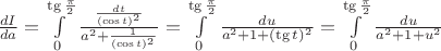 $\frac{dI}{da}=\int\limits_{0}^{\tg \frac{\pi}{2}} \frac{\frac{dt}{(\cos t)^{2}}}{a^{2}+\frac{1}{(\cos t)^{2}}}=\int\limits_{0}^{\tg \frac{\pi}{2}} \frac{du}{a^2+1+(\tg t)^{2}}=\int\limits_{0}^{\tg \frac{\pi}{2}}\frac{du}{a^2+1+u^{2}} $