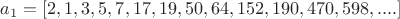 $a_1=[2, 1, 3, 5, 7, 17, 19, 50, 64, 152, 190, 470, 598, ....]$