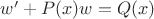 $w'+P(x)w=Q(x)$