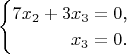 $$\begin{cases}7x_2+3x_3=0\text{,}\\ \phantom{7x_2+3}x_3=0\text{.}\end{cases}$$