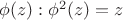 $\phi(z): \phi^2(z) = z$