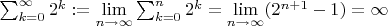 $\sum_{k=0}^\infty 2^k:=\lim\limits_{n\to \infty}\sum_{k=0}^n 2^k=\lim\limits_{n\to \infty}(2^{n+1}-1)=\infty$