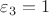$\varepsilon_3 =1$