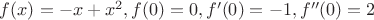 $f(x) = -x + x^2, f(0)=0, f'(0)=-1,f''(0)=2$ $f(x) = -x + x^2, f(0)=0, f'(0)=-1,f''(0)=2$