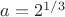 $a=2^{1/3}$