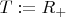$T:=R_+$