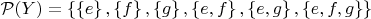 $\mathcal{P}(Y) = \left\lbrace \left\lbrace e\right\rbrace,\left\lbrace f\right\rbrace,\left\lbrace g\right\rbrace,\left\lbrace e,f\right\rbrace,\left\lbrace e,g\right\rbrace,\left\lbrace e,f,g\right\rbrace \right\rbrace$