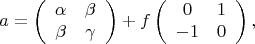 $$a = \left( {\begin{array}{*{20}c}   \alpha  & \beta   \\   \beta  & \gamma   \\ \end{array} } \right) + f\left( {\begin{array}{*{20}c}   0 & 1  \\   { - 1} & 0  \\ \end{array} } \right),$$