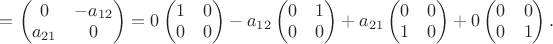 $=\begin{pmatrix}0&-a_{12}\\a_{21}&0\end{pmatrix}=0\begin{pmatrix}1&0\\0&0\end{pmatrix}-a_{12}\begin{pmatrix}0&1\\0&0\end{pmatrix}+a_{21}\begin{pmatrix}0&0\\1&0\end{pmatrix}+0\begin{pmatrix}0&0\\0&1\end{pmatrix}.$