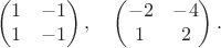$$\begin{pmatrix}1&-1\\1&-1\end{pmatrix}, \quad \begin{pmatrix}-2&-4\\1&2\end{pmatrix}.$$