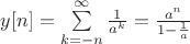 $y[n]=\sum\limits_{k=-n}^{\infty}\frac{1}{a^k}=\frac{a^n}{1-\frac{1}{a}}$