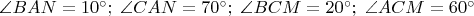 \angle BAN= 10^{\circ};\;\angle CAN= 70^{\circ};\;\angle BCM= 20^{\circ};\;\angle ACM= 60^{\circ}