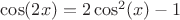 $\cos(2x)=2\cos^2(x)-1$