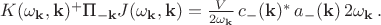 $K(\omega_{\mathbf{k}},\mathbf{k})^+\text{П}_{-\mathbf{k}} J(\omega_{\mathbf{k}}, \mathbf{k})=\frac{V}{2\omega_{\mathbf{k}}}\, c_{-}(\mathbf{k})^* \, a_{-}(\mathbf{k}) \, 2\omega_{\mathbf{k}} \, .$