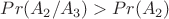 $Pr(A_2/A_3)>Pr(A_2)$