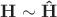 $\mathbf{H} \sim \mathbf{\hat{H}}$