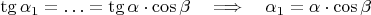 $\tg{\alpha_1} = \ldots =  \tg{\alpha} \cdot \cos\beta \quad \Longrightarrow\quad  \alpha_1 = \alpha\cdot \cos\beta $