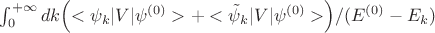 $\int_0^{+\infty}dk\Bigl(<\psi_k|V|\psi^{(0)}>+<\tilde{\psi}_k|V|\psi^{(0)}>\Bigr)/(E^{(0)}-E_k)$
