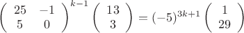 $\left(\begin{array}{cc}25 & -1 \\ 5 & 0 \end{array}\right)^{k-1}\left(\begin{array}{c}13 \\ 3\end{array}\right) = (-5)^{3k+1}\left(\begin{array}{c}1 \\ 29\end{array}\right)$