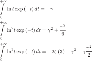 $
\[\begin{gathered}
  \int\limits_0^{ + \infty } {\ln t\exp \left( { - t} \right)dt}  =  - \gamma  \hfill \\
  \int\limits_0^{ + \infty } {{{\ln }^2}t\exp \left( { - t} \right)dt}  = {\gamma ^2} + \frac{{{\pi ^2}}}{6} \hfill \\
  \int\limits_0^{ + \infty } {{{\ln }^3}t\exp \left( { - t} \right)dt}  =  - 2\zeta \left( 3 \right) - {\gamma ^3} - \gamma \frac{{{\pi ^2}}}{2} \hfill \\ 
\end{gathered} \]$