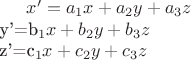 $x'=a_1x+a_2y+a_3z$ \\ y'=b_1x+b_2y+b_3z$ \\ z'=c_1x+c_2y+c_3z$