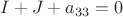 $I+J+a_{33}=0$