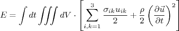 $$
E = \int\limits_{}^{} {dt\iiint\limits_{} {dV \cdot \left[ {\sum\limits_{i,k = 1}^3 {\frac{{\sigma _{ik} u_{ik} }}
{2}}  + \frac{\rho }
{2}\left( {\frac{{\partial \vec u}}
{{\partial t}}} \right)^2 } \right]}} 
$$