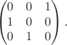 $$
\begin{pmatrix} 0 & 0 & 1 \\ 1 & 0 & 0 \\ 0 & 1 & 0 \end{pmatrix}.
$$