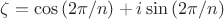 $\zeta=\cos{(2\pi/n)}+i\sin{(2\pi/n)}$