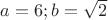 $a=6;b=\sqrt{2}$