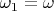 $\omega_1 = \omega$