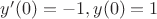 $y'(0)=-1, y(0)=1$