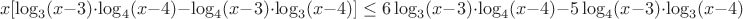$$x[\log_{3}(x-3)\cdot\log_{4}(x-4)-\log_{4}(x-3)\cdot\log_{3}(x-4)]\leq
6\log_{3}(x-3)\cdot\log_{4}(x-4)-5\log_{4}(x-3)\cdot\log_{3}(x-4)$$