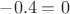 $-0.4=0$