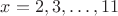 $x=2,3,\ldots,11$