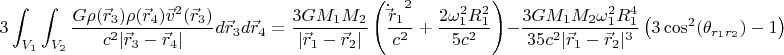 $$ 3 \int_{V_1} \int_{V_2} \frac {G \rho(\vec r_3) \rho(\vec r_4) \vec v^2(\vec r_3)} {c^2 |\vec r_3-\vec r_4|} d \vec r_3 d \vec r_4 = \frac {3 G M_1 M_2} {|\vec r_1 - \vec r_2|} \left ( \frac {{\dot \vec r_1}^2} {c^2} + \frac {2 \omega_1^2 R_1^2} {5 c^2} \right ) - \frac {3 G M_1 M_2 \omega_1^2 R_1^4} {35 c^2 |\vec r_1 - \vec r_2|^3} \left ( 3 \cos^2 (\theta_{r_1 r_2}) - 1 \right ) $$