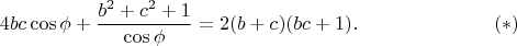 $$
4bc\cos{\phi}+\frac{b^2+c^2+1}{\cos{\phi}}=2(b+c)(bc+1).
\eqno(*)
$$