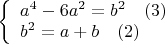 $\left\{ \begin{array}{l} 
a^4-6a^2=b^2 \quad (3)\\ 
b^2=a+b \quad (2) \end{array} \right.$